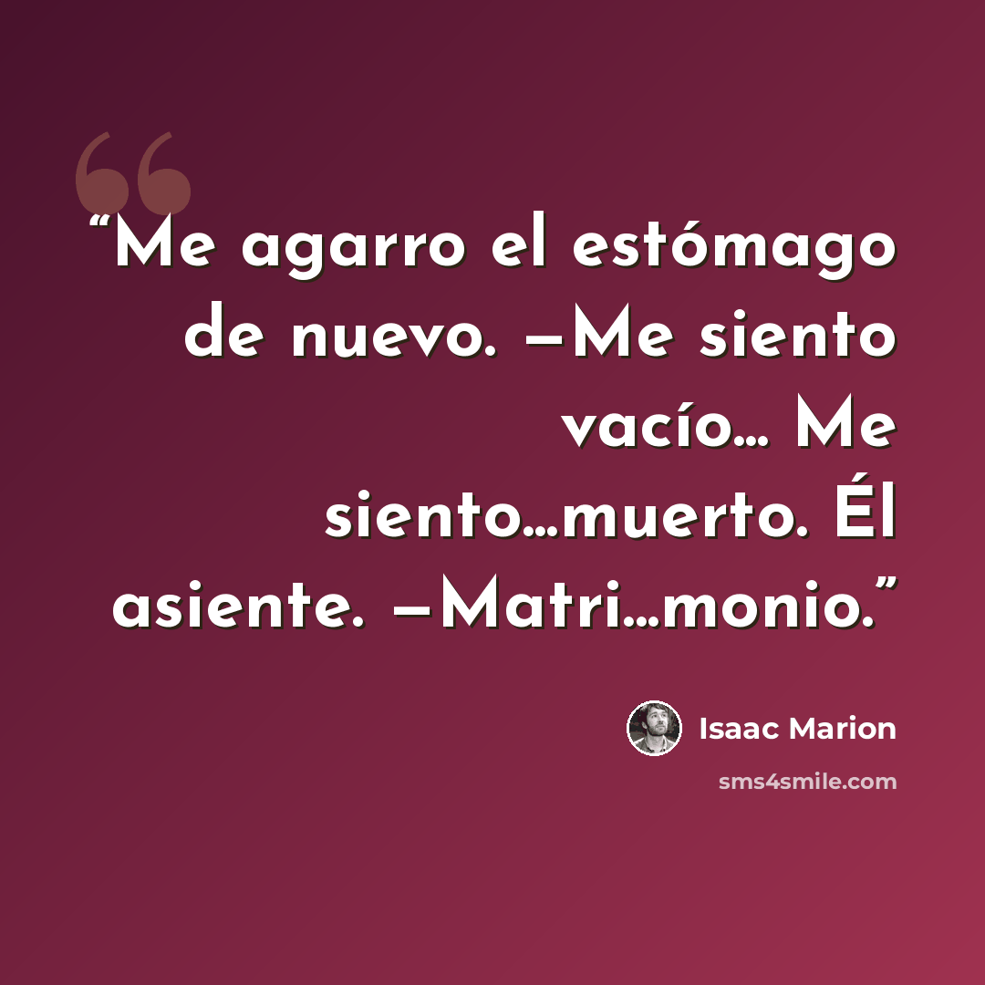 “Me agarro el estómago de nuevo. —Me siento vacío... Me siento...muerto. Él asiente. —Matri...monio.” quote by Isaac Marion