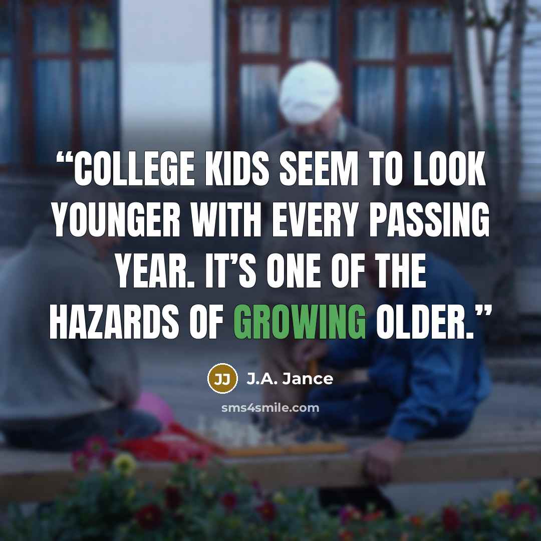 “College kids seem to look younger with every passing year. It’s one of the hazards of growing older.” quote by J.A. Jance
