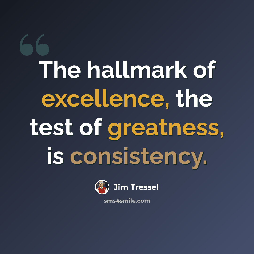“The hallmark of excellence, the test of greatness, is consistency.” quote by Jim Tressel