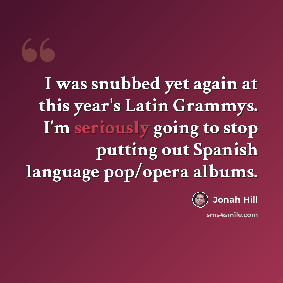 “I was snubbed yet again at this year's Latin Grammys. I'm seriously going to stop putting out Spanish language pop/opera albums.” quote by Jonah Hill