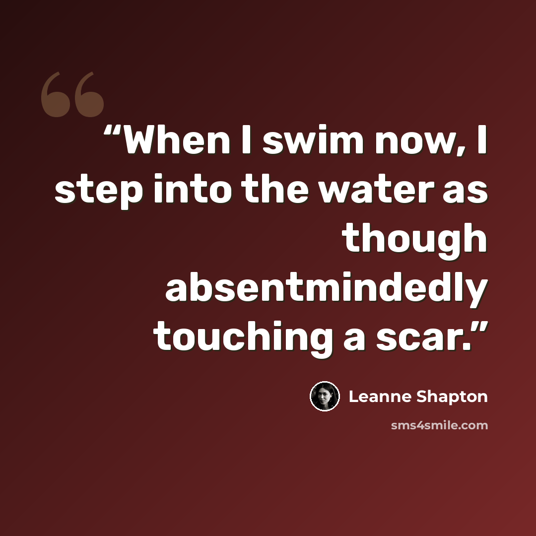 “When I swim now, I step into the water as though absentmindedly touching a scar.” quote by Leanne Shapton