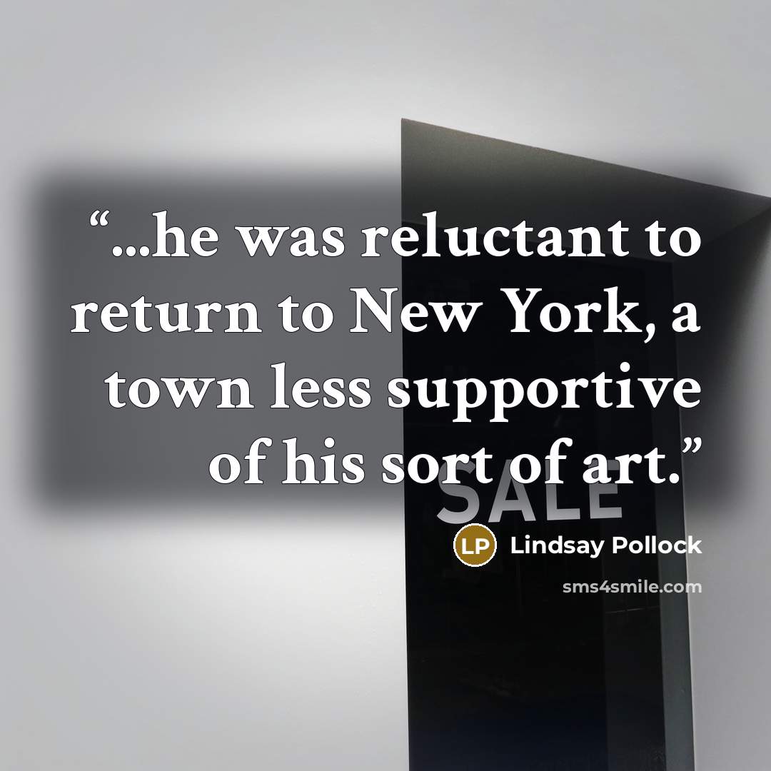 “...he was reluctant to return to New York, a town less supportive of his sort of art.” quote by Lindsay Pollock