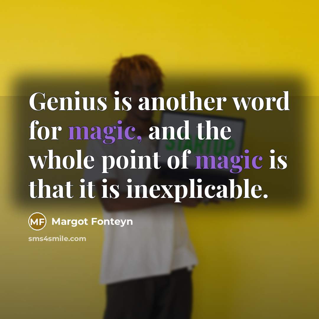 “Genius is another word for magic, and the whole point of magic is that it is inexplicable.” quote by Margot Fonteyn