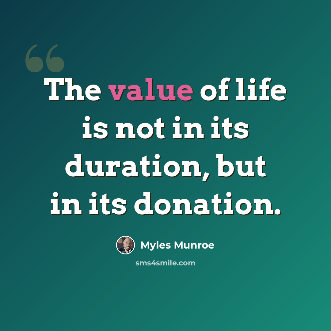 “The value of life is not in its duration, but in its donation.” quote by Myles Munroe