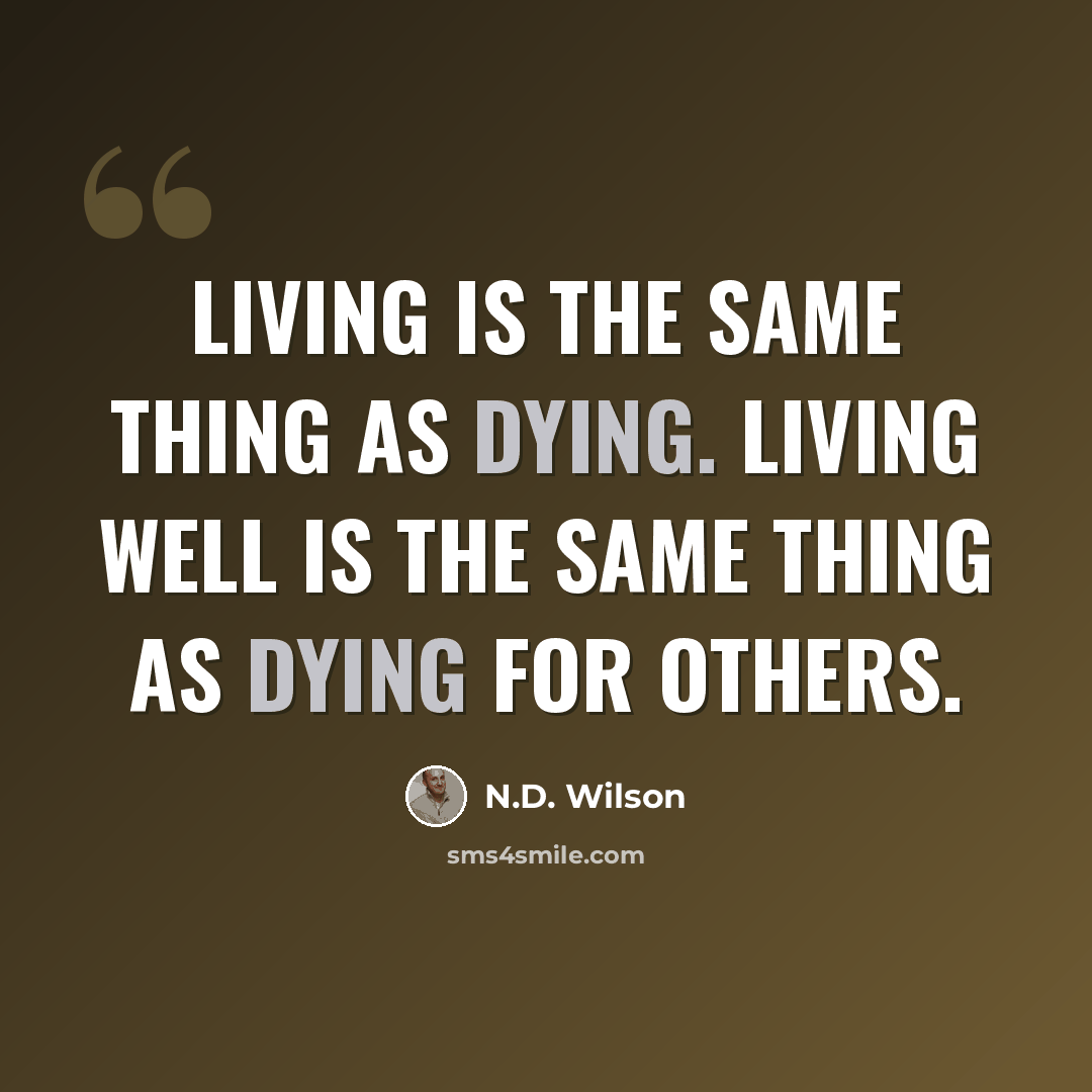 “Living is the same thing as dying. Living well is the same thing as dying for others.” quote by N.D. Wilson