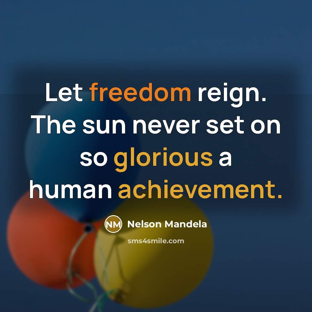 “Let freedom reign. The sun never set on so glorious a human achievement.” quote by Nelson Mandela