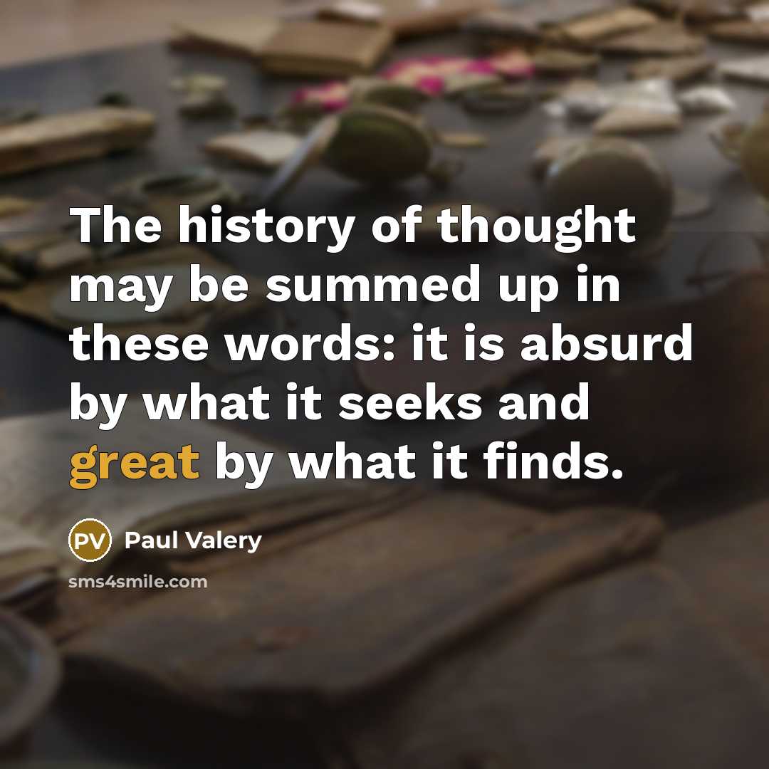 “The history of thought may be summed up in these words: it is absurd by what it seeks and great by what it finds.” quote by Paul Valery