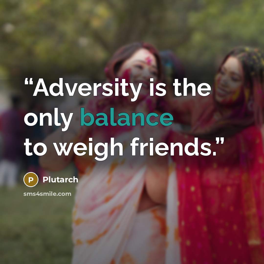 “Adversity is the only balance to weigh friends.” quote by Plutarch