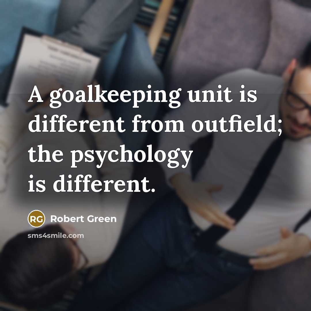 “A goalkeeping unit is different from outfield; the psychology is different.” quote by Robert Green