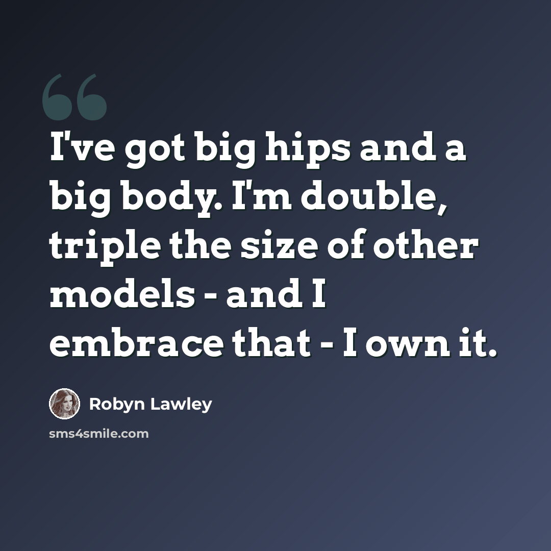 “I've got big hips and a big body. I'm double, triple the size of other models - and I embrace that - I own it.” quote by Robyn Lawley