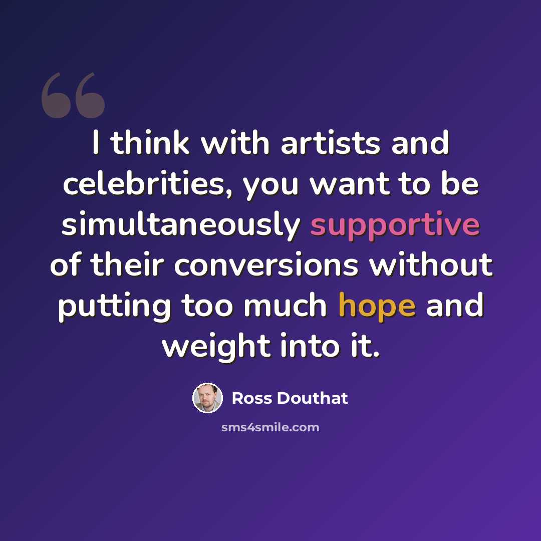 “I think with artists and celebrities, you want to be simultaneously supportive of their conversions without putting too much hope and weight into it.” quote by Ross Douthat