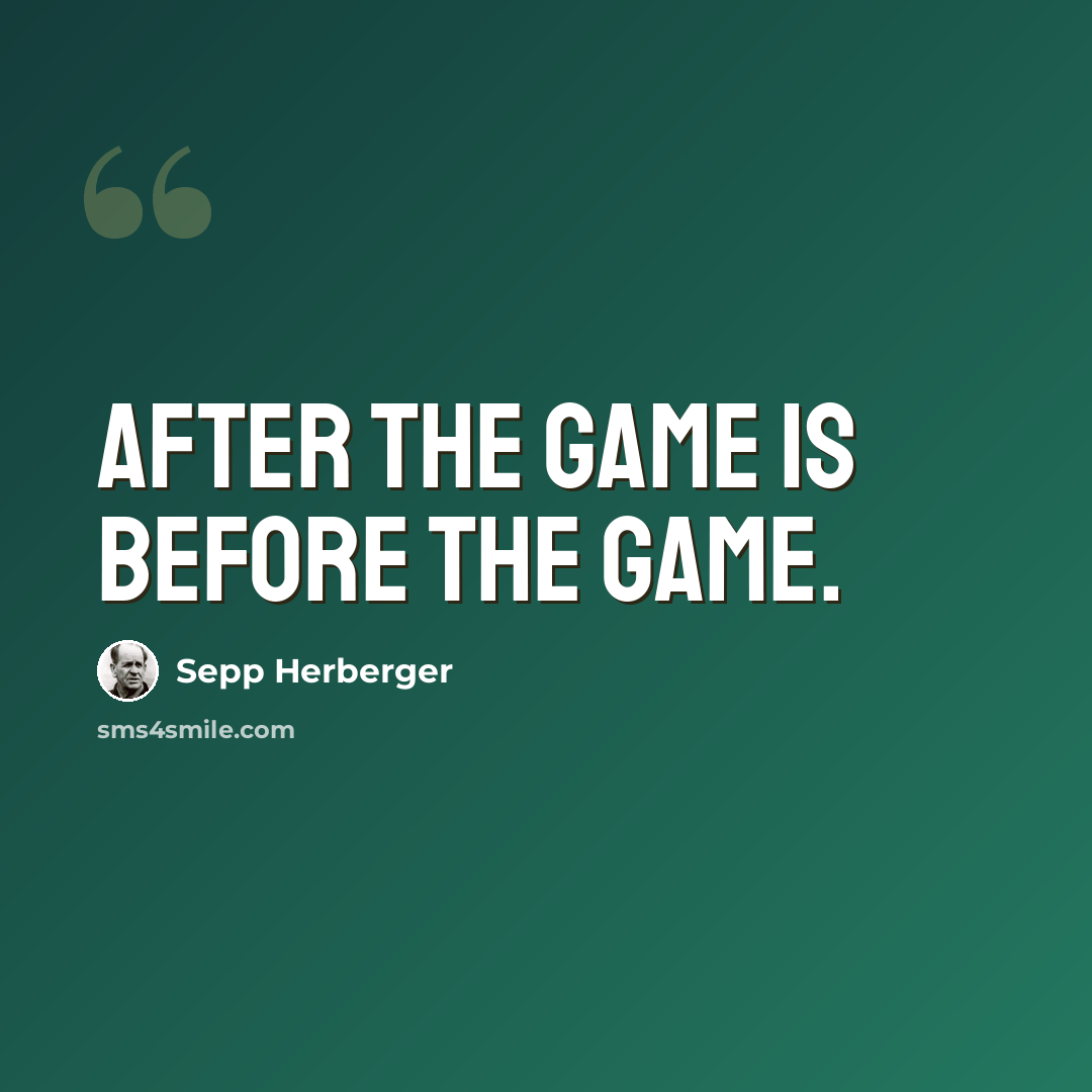 “After the game is before the game.” quote by Sepp Herberger