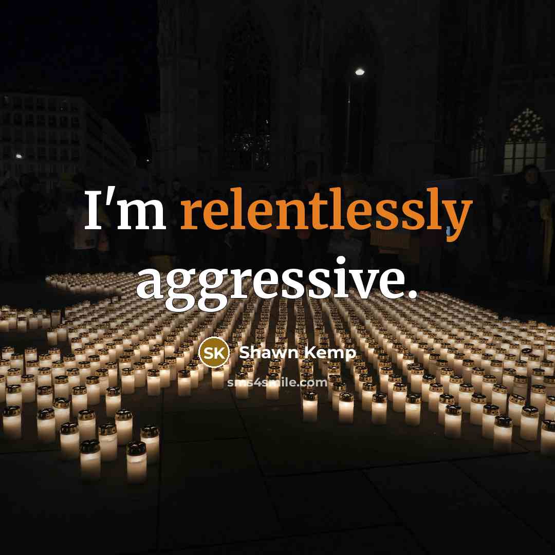 “I'm relentlessly aggressive.” quote by Shawn Kemp