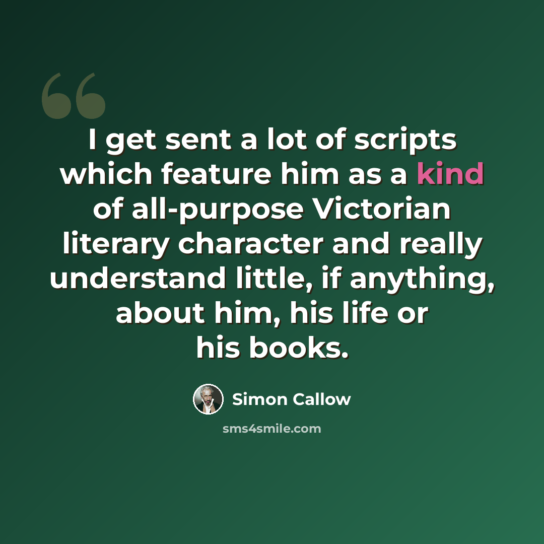 “I get sent a lot of scripts which feature him as a kind of all-purpose Victorian literary character and really understand little, if anything, about him, his life or his books.” quote by Simon Callow