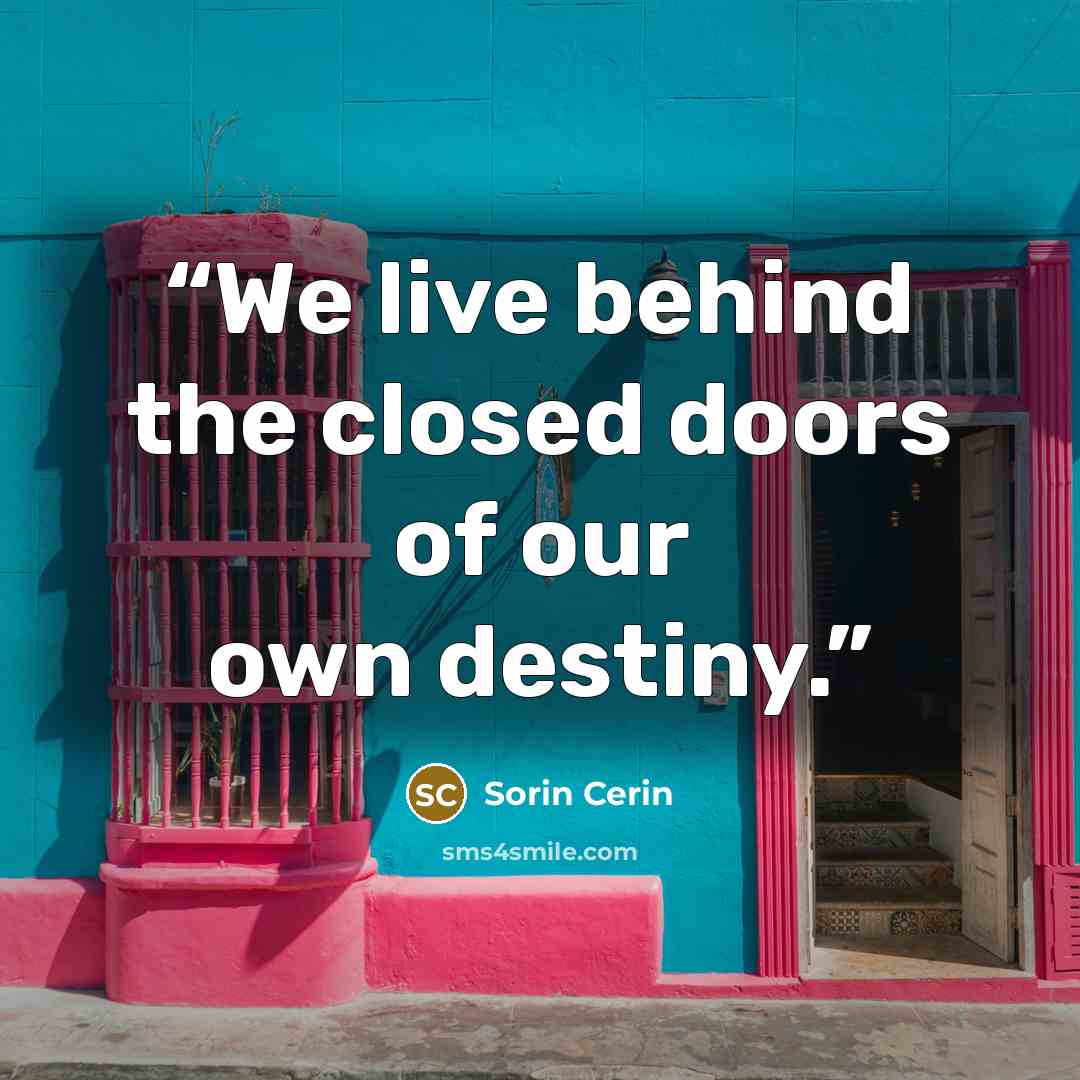 “We live behind the closed doors of our own destiny.” quote by Sorin Cerin