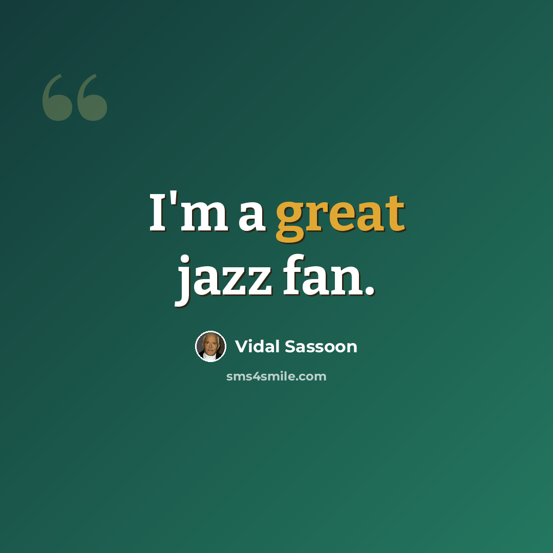 “I'm a great jazz fan.” quote by Vidal Sassoon
