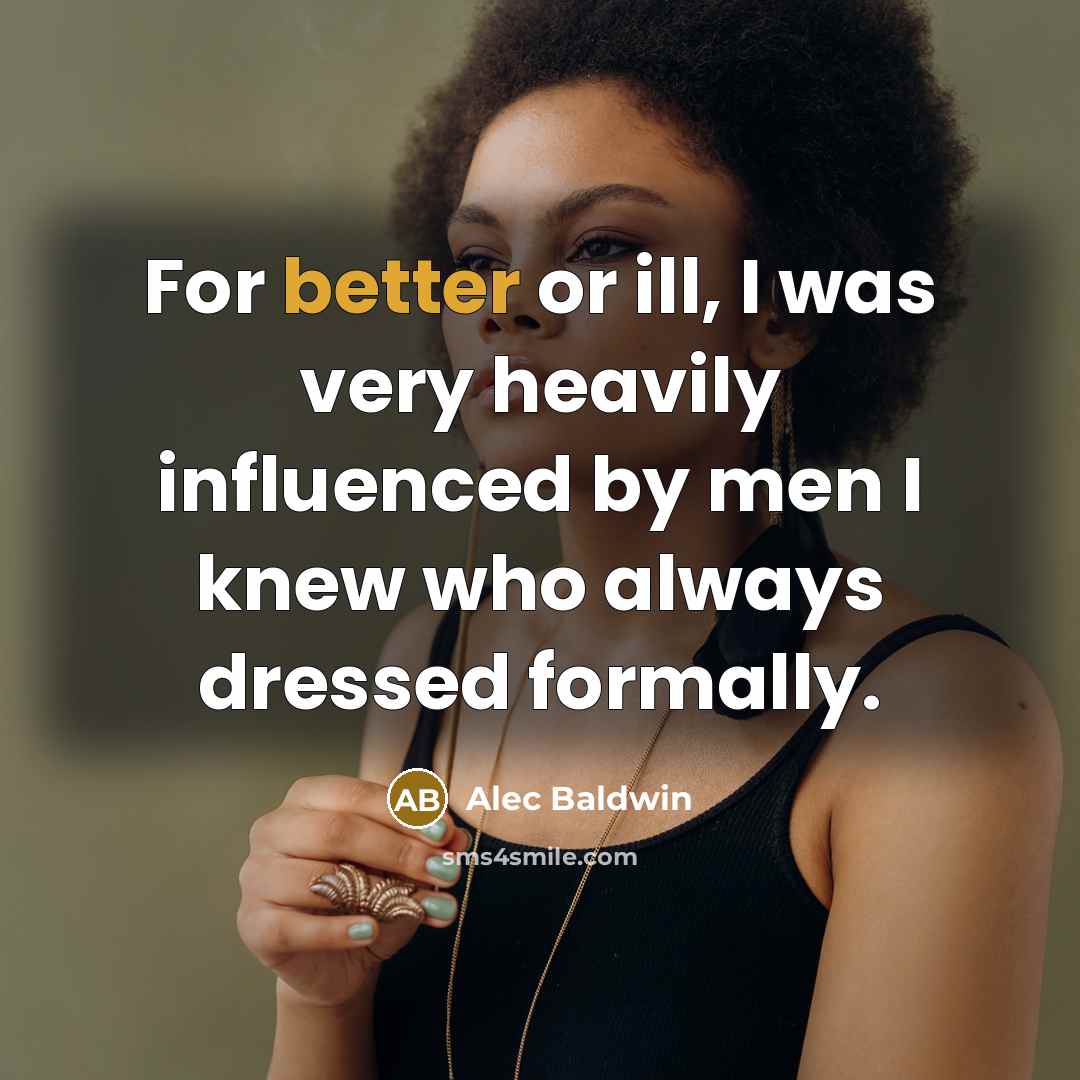 “For better or ill, I was very heavily influenced by men I knew who always dressed formally.” quote by Alec Baldwin
