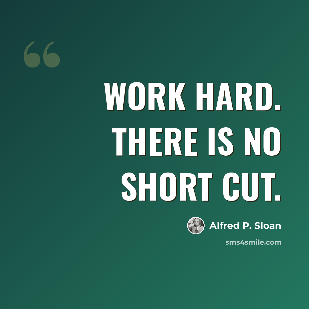 “Work hard. There is no short cut.” quote by Alfred P. Sloan