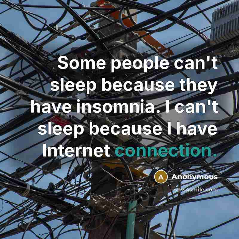 “Some people can't sleep because they have insomnia. I can't sleep because I have Internet connection.” quote by Anonymous