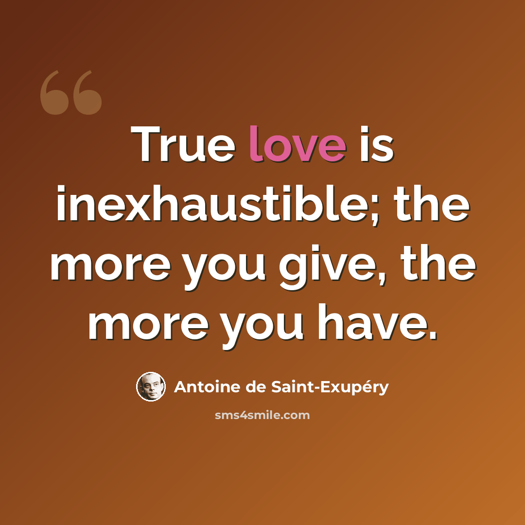 “True love is inexhaustible; the more you give, the more you have.” quote by Antoine de Saint-Exupery