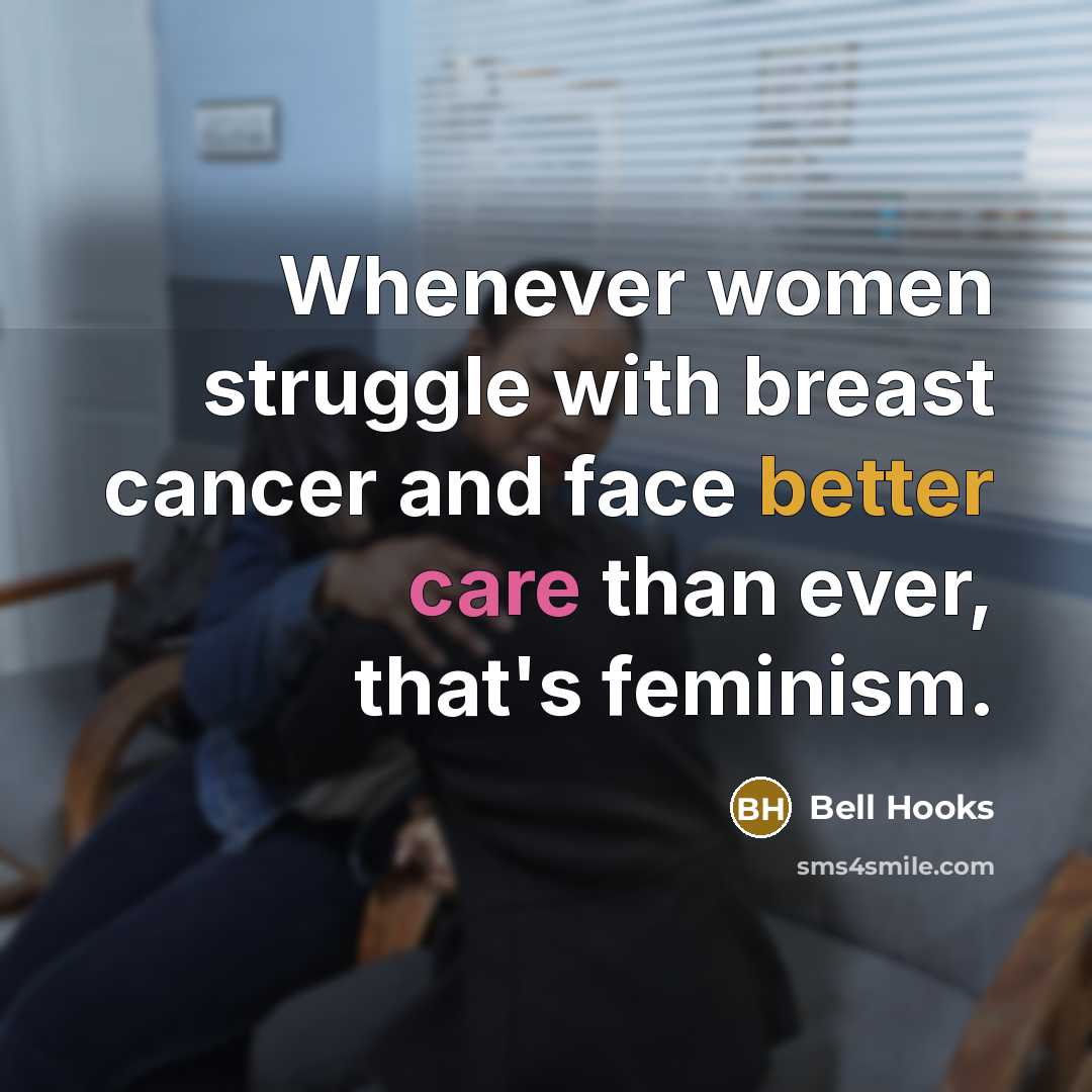 “Whenever women struggle with breast cancer and face better care than ever, that's feminism.” quote by bell hooks