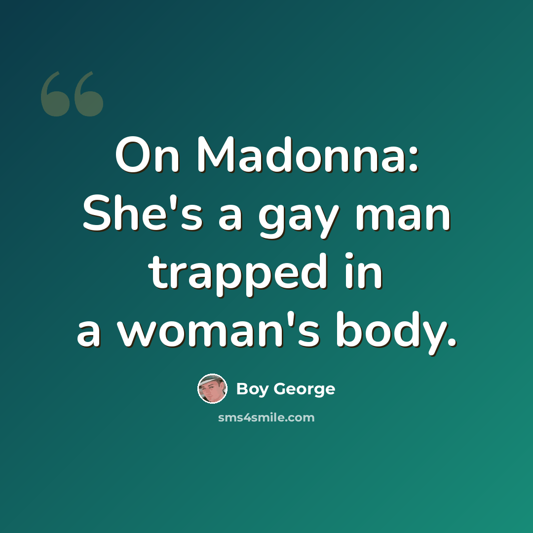“On Madonna: She's a gay man trapped in a woman's body.” quote by Boy George