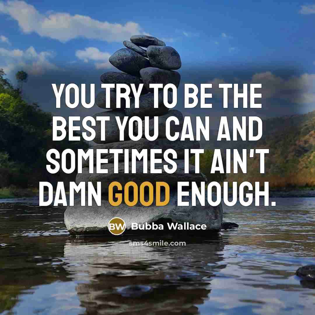 “You try to be the best you can and sometimes it ain't damn good enough.” quote by Bubba Wallace
