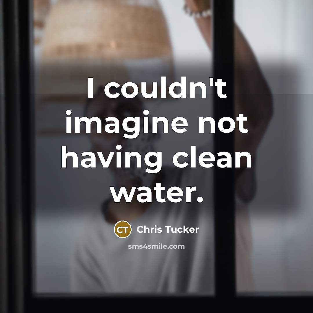 “I couldn't imagine not having clean water.” quote by Chris Tucker