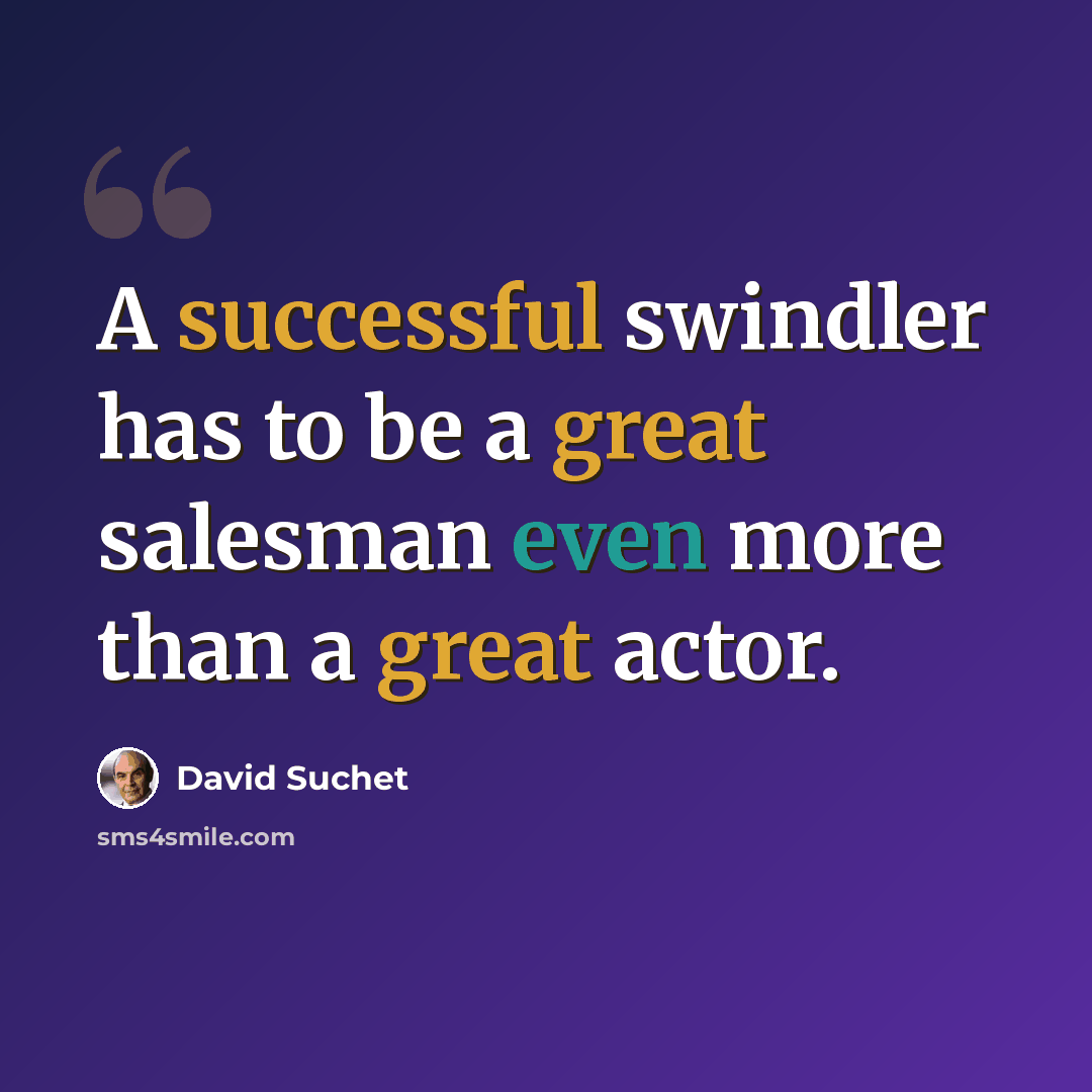 “A successful swindler has to be a great salesman even more than a great actor.” quote by David Suchet
