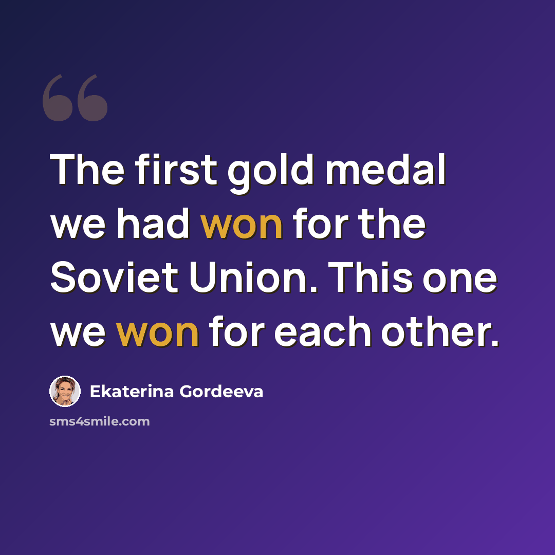 “The first gold medal we had won for the Soviet Union. This one we won for each other.” quote by Ekaterina Gordeeva