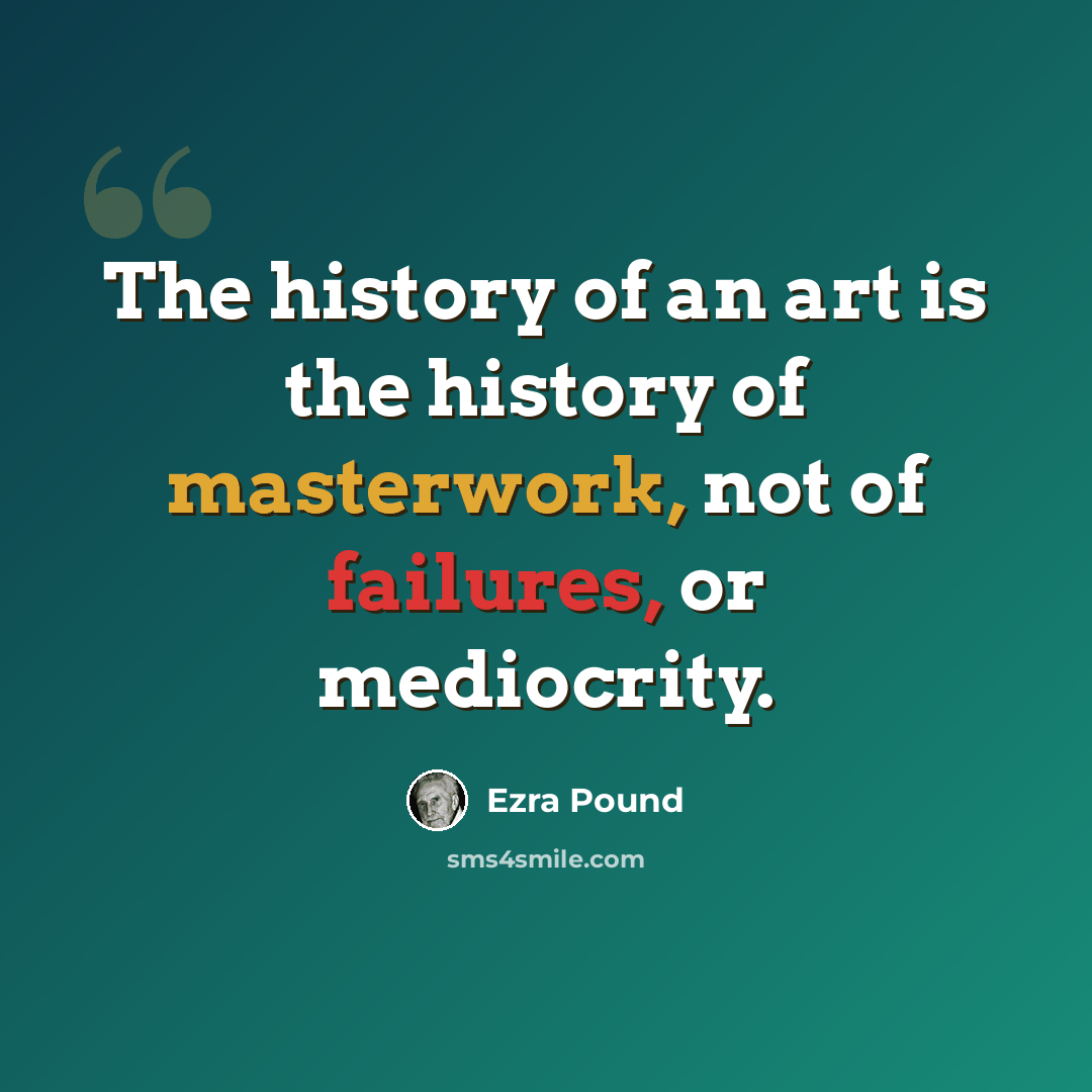 “The history of an art is the history of masterwork, not of failures, or mediocrity.” quote by Ezra Pound