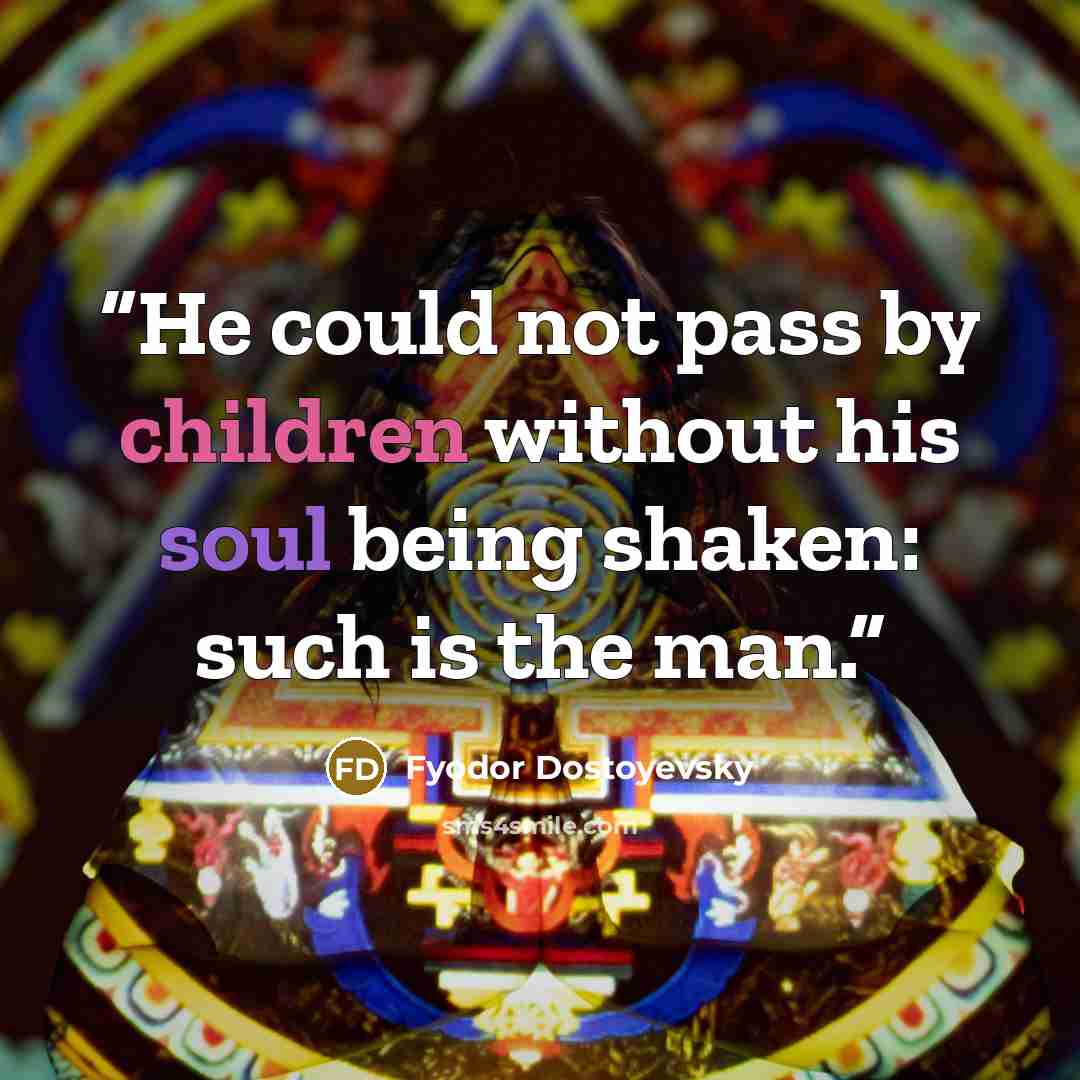 “He could not pass by children without his soul being shaken: such is the man.” quote by Fyodor Dostoyevsky