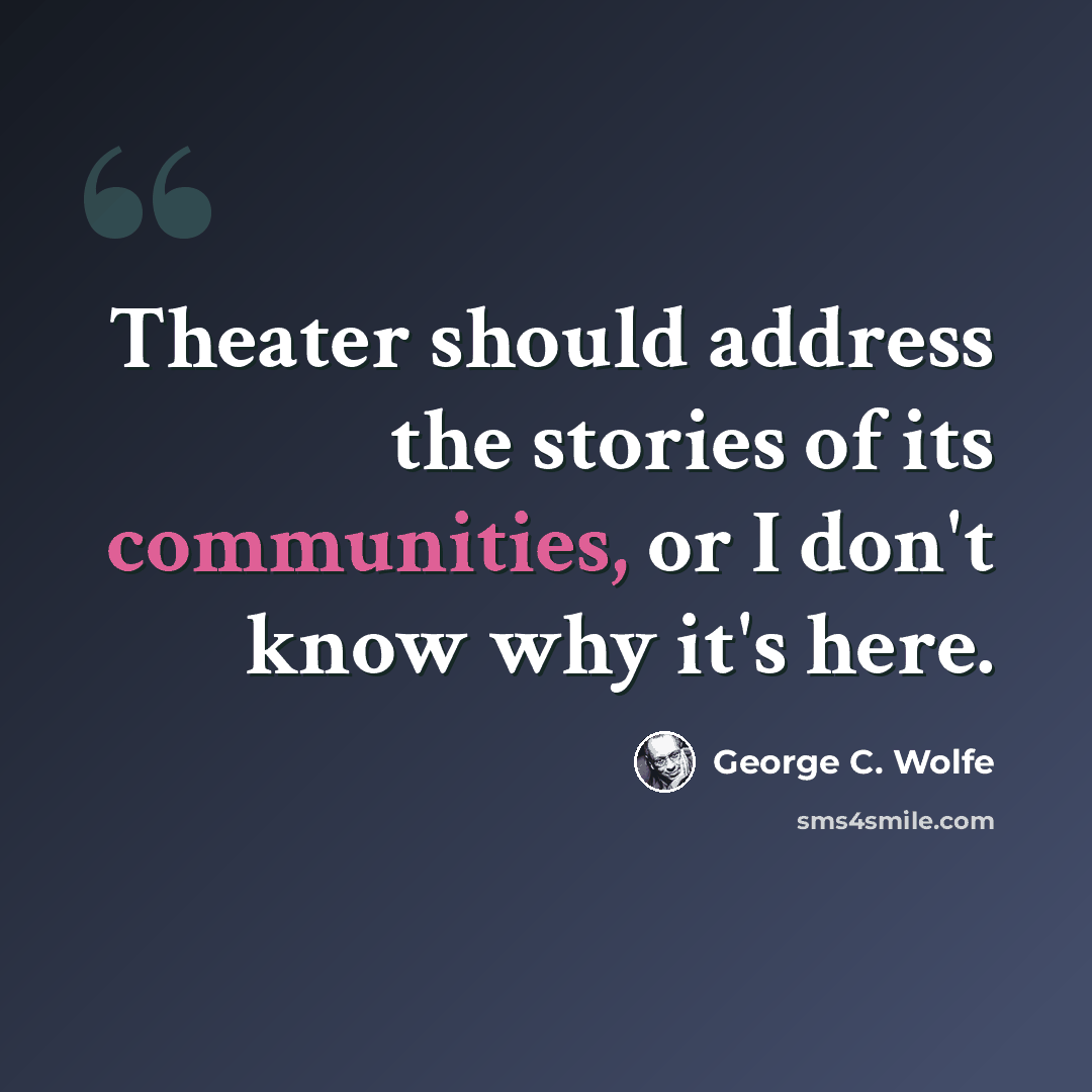 “Theater should address the stories of its communities, or I don't know why it's here.” quote by George C. Wolfe