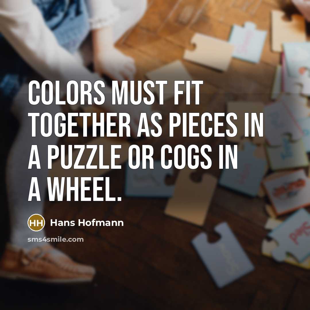 “Colors must fit together as pieces in a puzzle or cogs in a wheel.” quote by Hans Hofmann