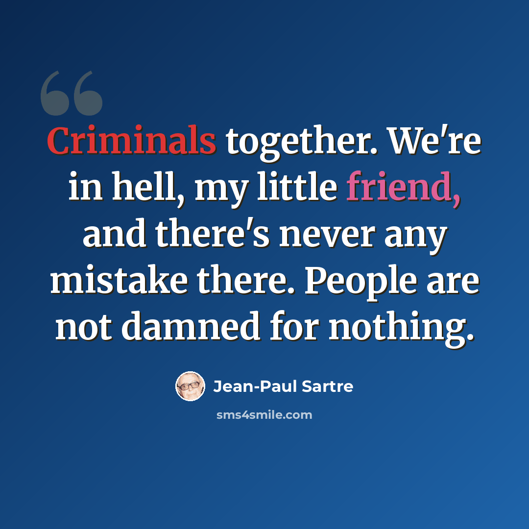 “Criminals together. We're in hell, my little friend, and there's never any mistake there. People are not damned for nothing.” quote by Jean-Paul Sartre