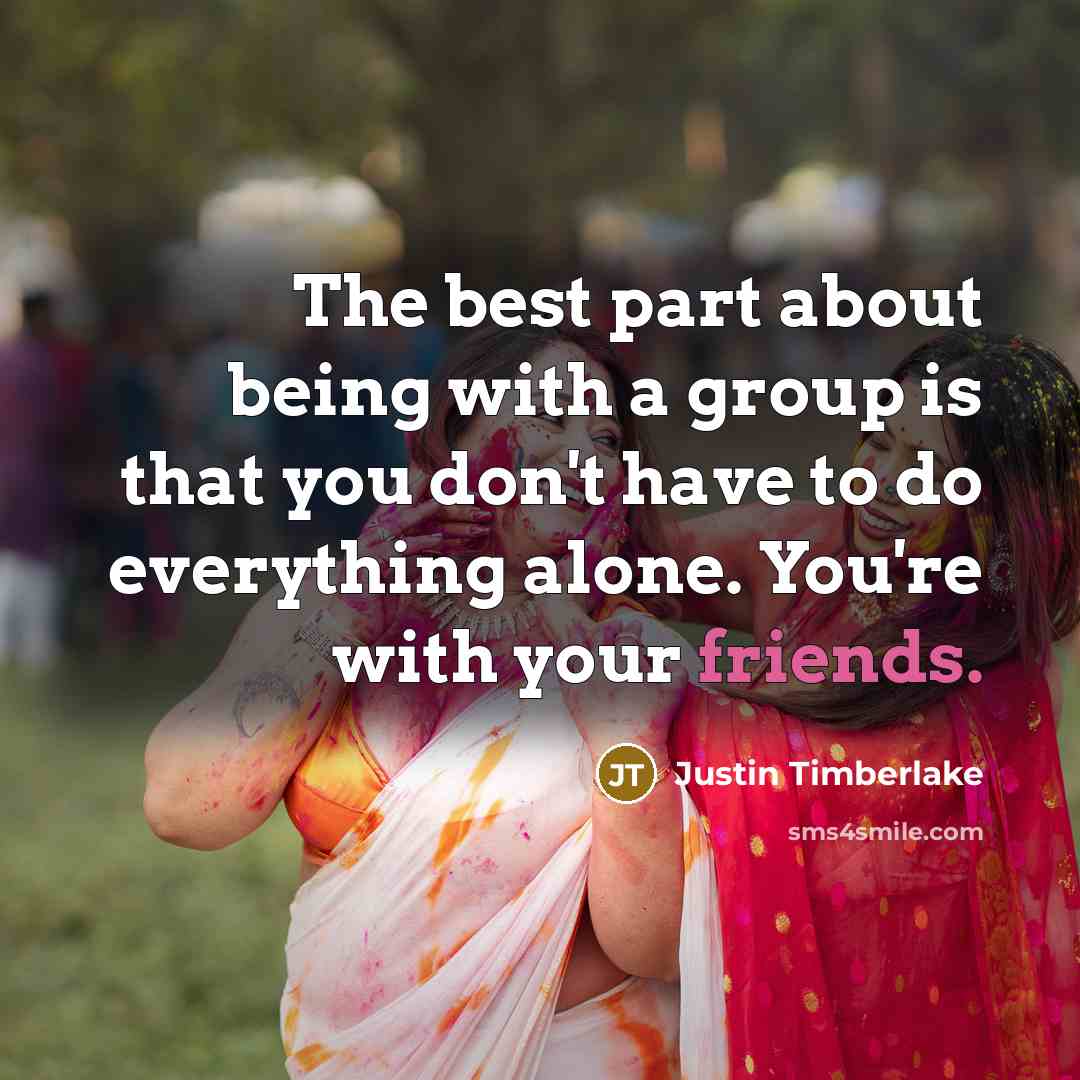 “The best part about being with a group is that you don't have to do everything alone. You're with your friends.” quote by Justin Timberlake