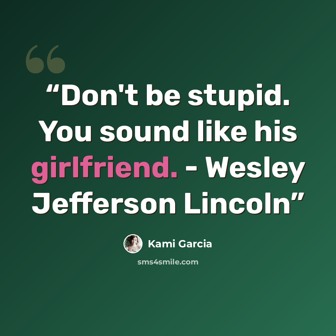 “Don't be stupid. You sound like his girlfriend. - Wesley Jefferson Lincoln” quote by Kami Garcia
