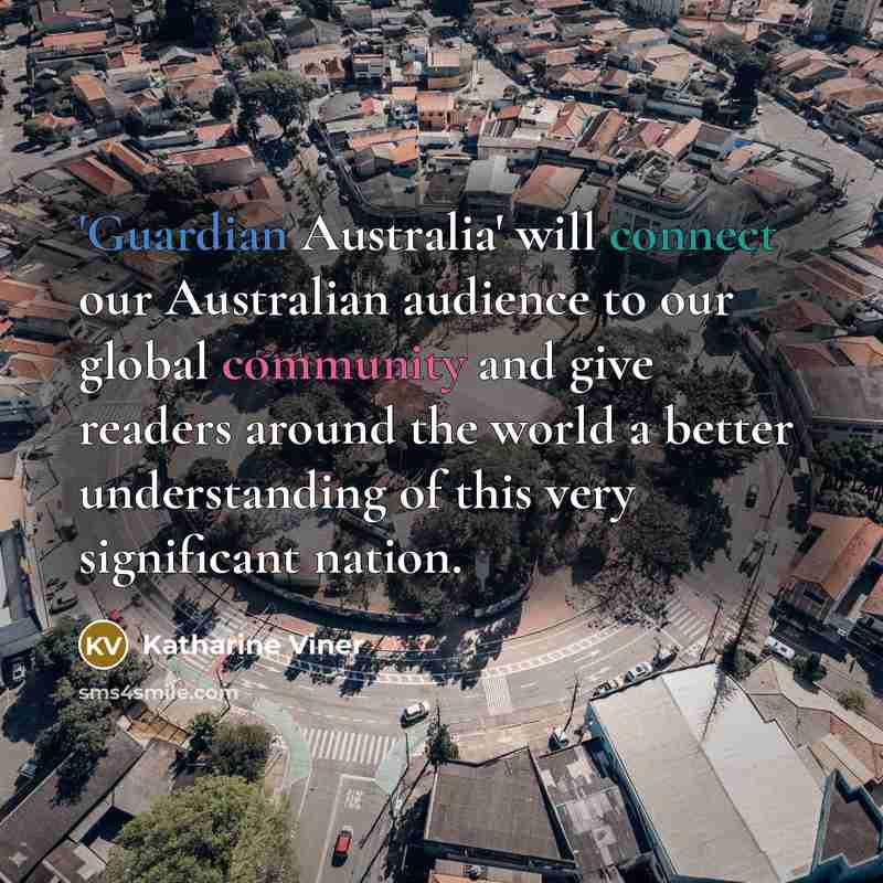“'Guardian Australia' will connect our Australian audience to our global community and give readers around the world a better understanding of this very significant nation.” quote by Katharine Viner