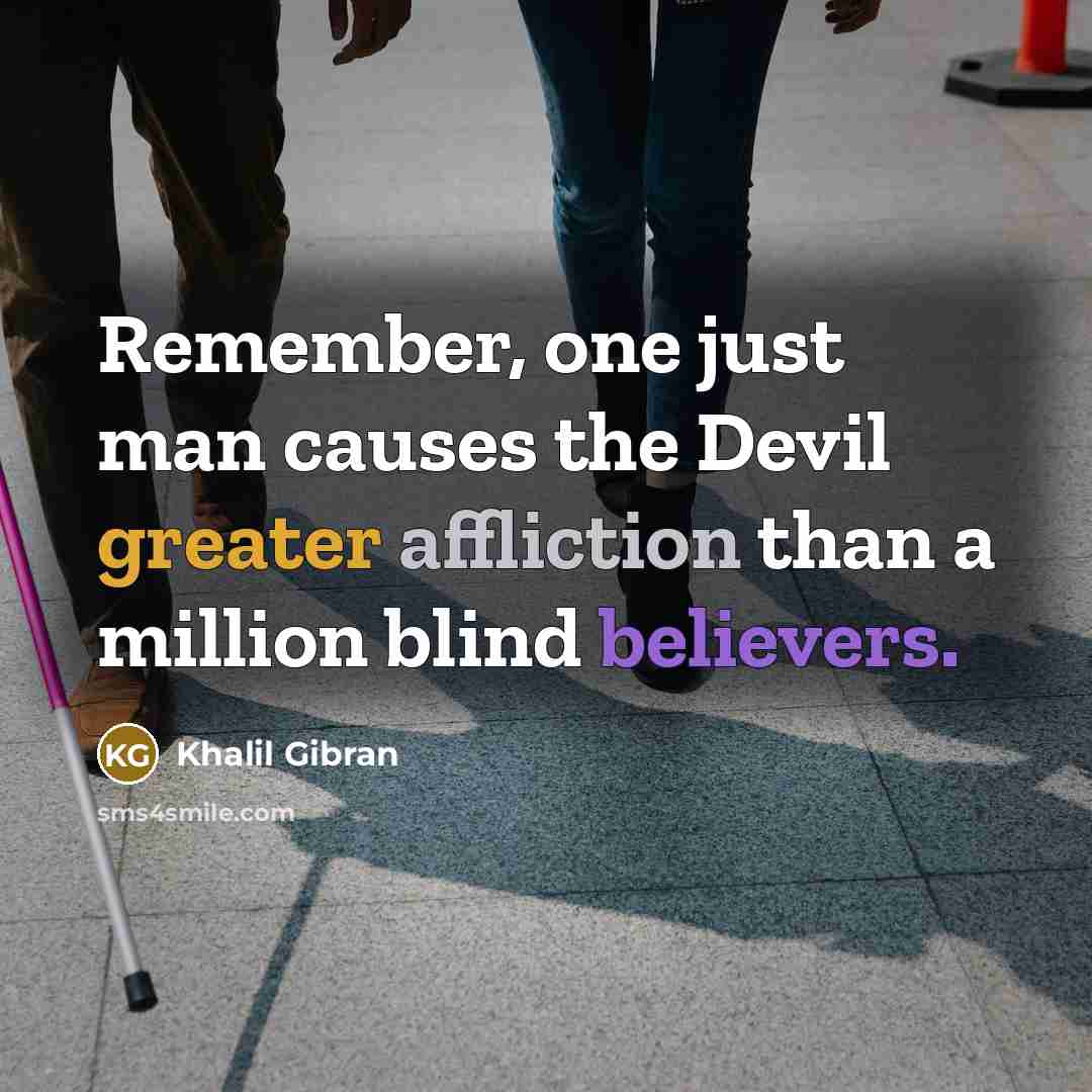 “Remember, one just man causes the Devil greater affliction than a million blind believers.” quote by Khalil Gibran