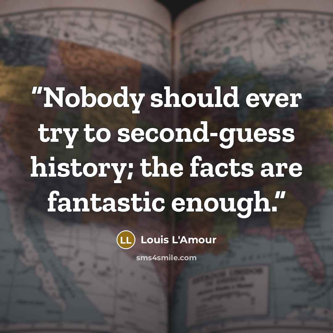 “Nobody should ever try to second-guess history; the facts are fantastic enough.” quote by Louis L'Amour