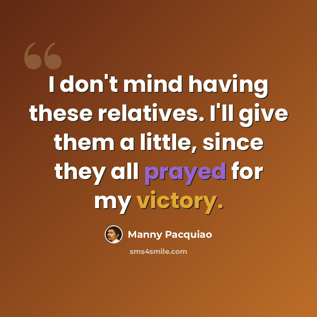 “I don't mind having these relatives. I'll give them a little, since they all prayed for my victory.” quote by Manny Pacquiao