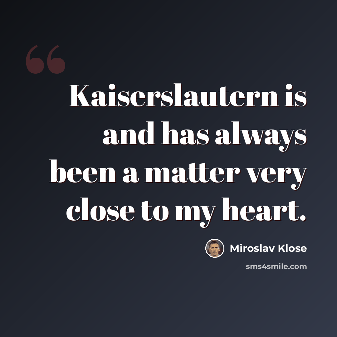 “Kaiserslautern is and has always been a matter very close to my heart.” quote by Miroslav Klose