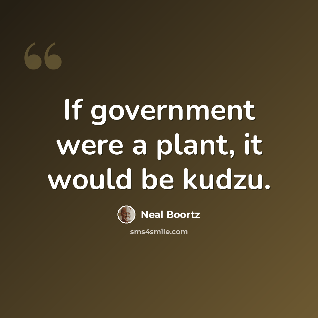“If government were a plant, it would be kudzu.” quote by Neal Boortz