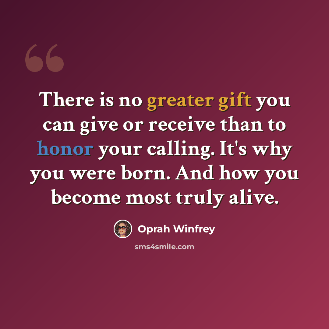 “There is no greater gift you can give or receive than to honor your calling. It's why you were born. And how you become most truly alive.” quote by Oprah Winfrey