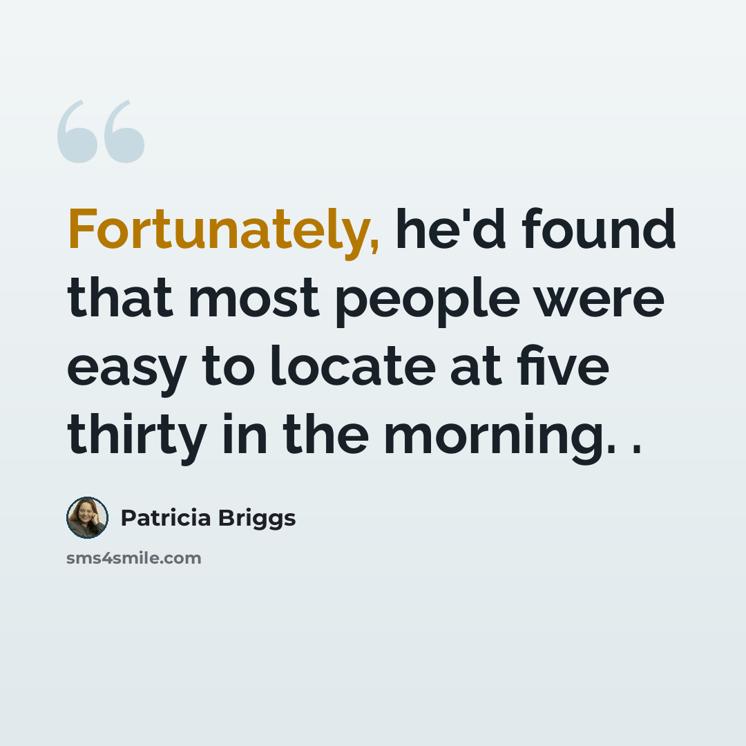 “Fortunately, he'd found that most people were easy to locate at five thirty in the morning. .” quote by Patricia Briggs