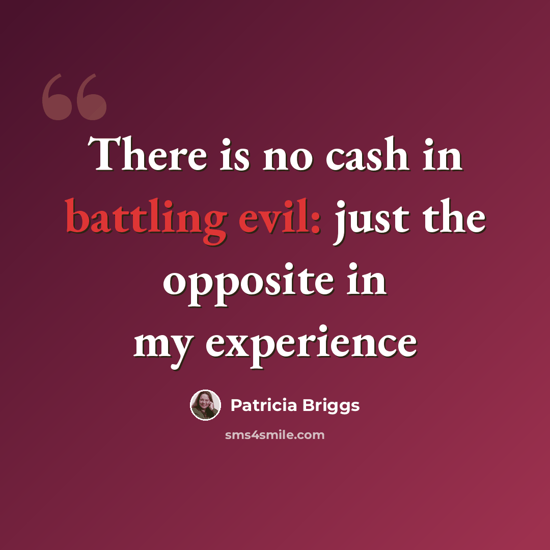 “There is no cash in battling evil: just the opposite in my experience” quote by Patricia Briggs
