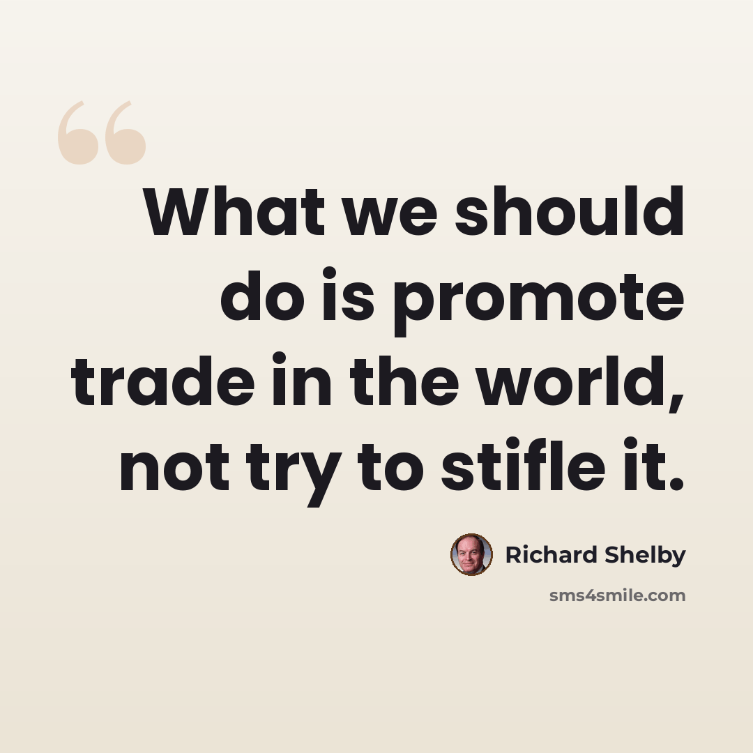 “What we should do is promote trade in the world, not try to stifle it.” quote by Richard Shelby