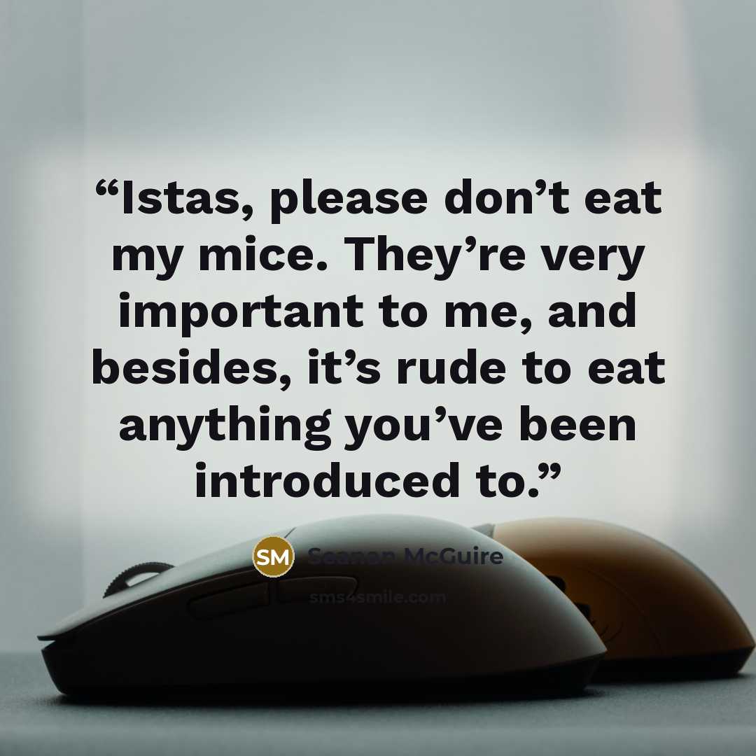 “Istas, please don’t eat my mice. They’re very important to me, and besides, it’s rude to eat anything you’ve been introduced to.” quote by Seanan McGuire