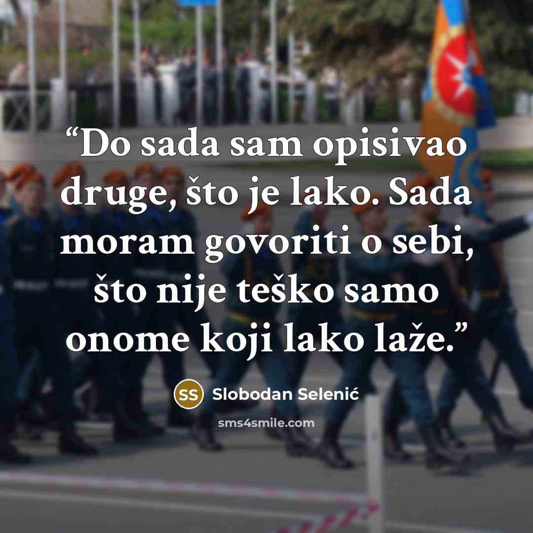 “Do sada sam opisivao druge, što je lako. Sada moram govoriti o sebi, što nije teško samo onome koji lako laže.” quote by Slobodan Selenić