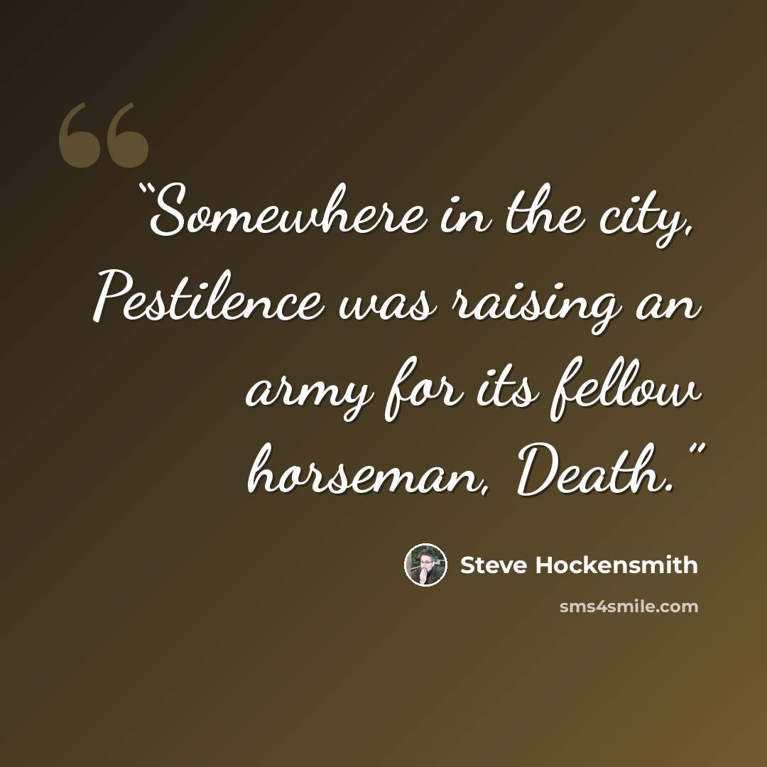 “Somewhere in the city, Pestilence was raising an army for its fellow horseman, Death.” quote by Steve Hockensmith